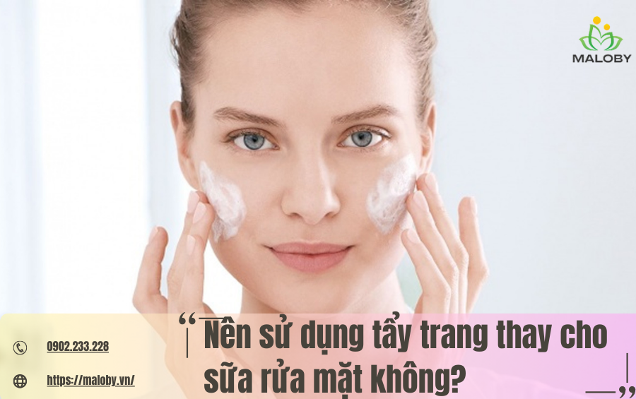 Nên sử dụng tẩy trang thay cho sữa rửa mặt không? - Maloby